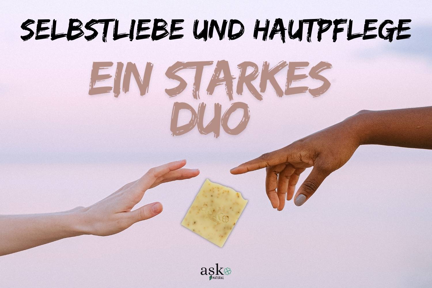 Selbstliebe und Hautpflege - Ein starkes Duo: Warum deine Seife mehr kann, als du denkst